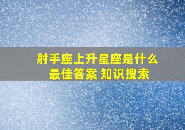 射手座上升星座是什么 最佳答案 知识搜索